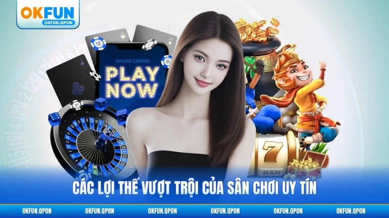 Các lợi thế vượt trội của sân chơi uy tín